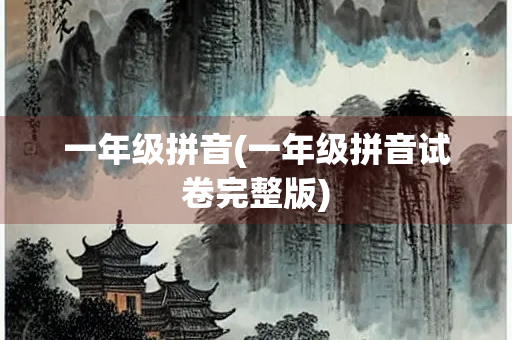 一年级拼音(一年级拼音试卷完整版)