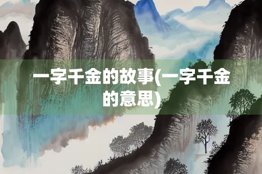 一字千金的故事(一字千金的意思) 一字千金的故事(一字千金的意思)