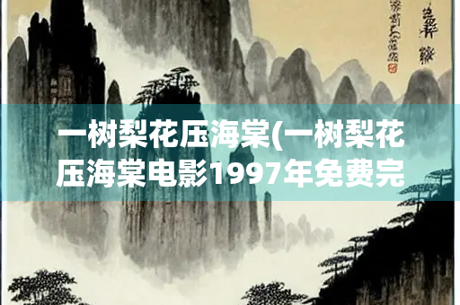 一树梨花压海棠(一树梨花压海棠电影1997年免费完整版)