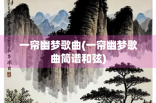一帘幽梦歌曲(一帘幽梦歌曲简谱和弦) 一帘幽梦歌曲(一帘幽梦歌曲简谱和弦)