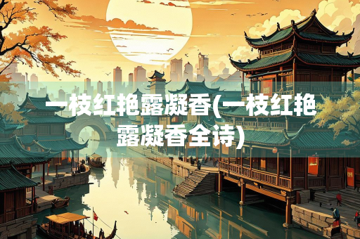 一枝红艳露凝香(一枝红艳露凝香全诗)