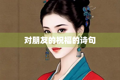 对朋友的祝福的诗句 对朋友的祝福的诗句