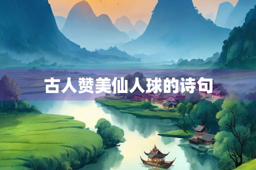 古人赞美仙人球的诗句 古人赞美仙人球的诗句