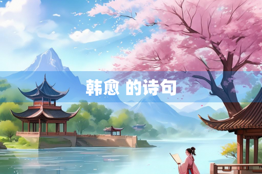 韩愈 的诗句 韩愈 的诗句