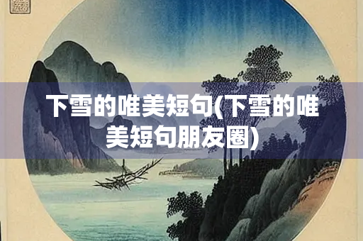 下雪的唯美短句(下雪的唯美短句朋友圈) 下雪的唯美短句(下雪的唯美短句朋友圈)