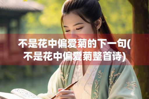 不是花中偏爱菊的下一句(不是花中偏爱菊整首诗) 不是花中偏爱菊的下一句(不是花中偏爱菊整首诗)