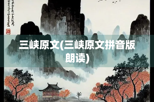 三峡原文(三峡原文拼音版朗读) 三峡原文(三峡原文拼音版朗读)