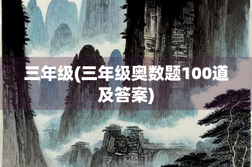 三年级(三年级奥数题100道及答案) 三年级(三年级奥数题100道及答案)