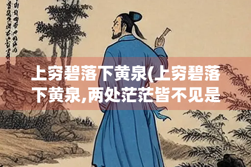 上穷碧落下黄泉(上穷碧落下黄泉,两处茫茫皆不见是什么意思) 上穷碧落下黄泉(上穷碧落下黄泉,两处茫茫皆不见是什么意思)