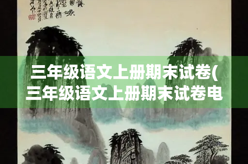 三年级语文上册期末试卷(三年级语文上册期末试卷电子版) 三年级语文上册期末试卷(三年级语文上册期末试卷电子版)