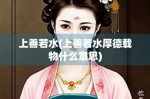 上善若水(上善若水厚德载物什么意思)