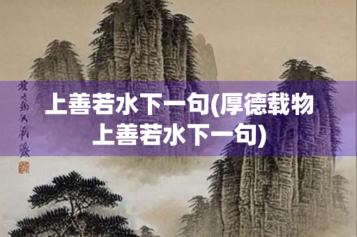 上善若水下一句(厚德载物上善若水下一句)