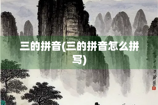 三的拼音(三的拼音怎么拼写) 三的拼音(三的拼音怎么拼写)