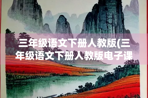 三年级语文下册人教版(三年级语文下册人教版电子课本2023) 三年级语文下册人教版(三年级语文下册人教版电子课本2023)
