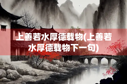 上善若水厚德载物(上善若水厚德载物下一句)