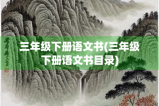 三年级下册语文书(三年级下册语文书目录) 三年级下册语文书(三年级下册语文书目录)