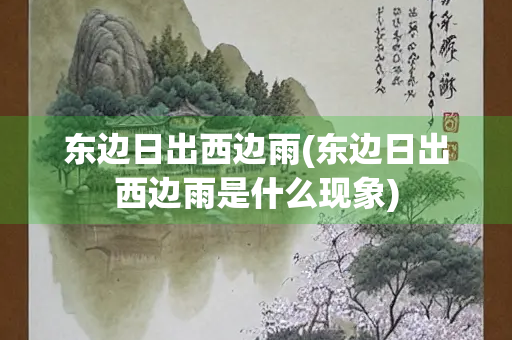 东边日出西边雨(东边日出西边雨是什么现象) 东边日出西边雨(东边日出西边雨是什么现象)