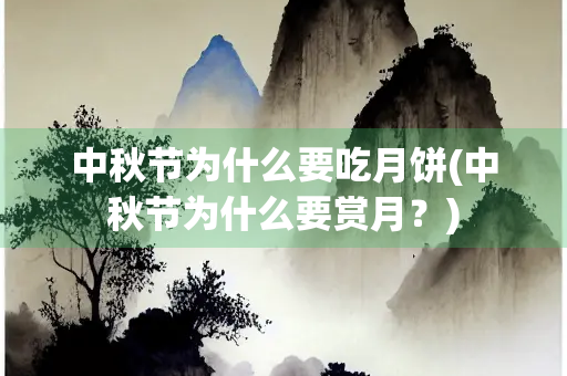 中秋节为什么要吃月饼(中秋节为什么要赏月？)
