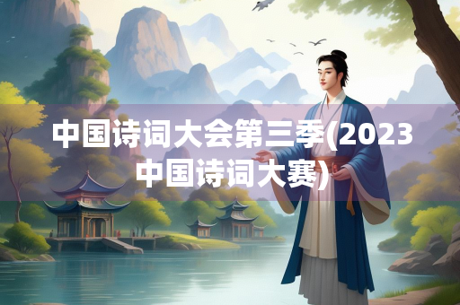 中国诗词大会第三季(2023中国诗词大赛)