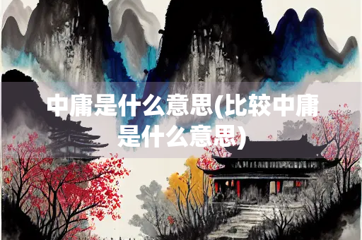 中庸是什么意思(比较中庸是什么意思)