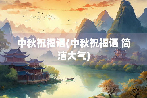 中秋祝福语(中秋祝福语 简洁大气)
