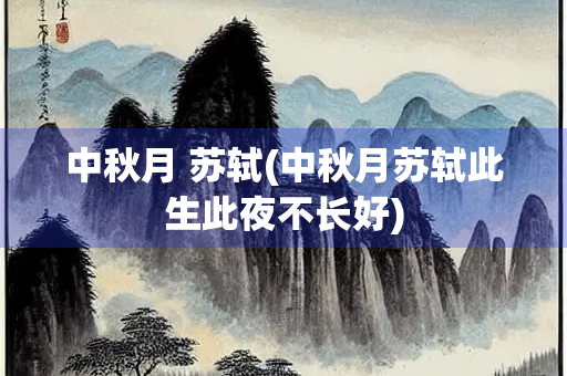 中秋月 苏轼(中秋月苏轼此生此夜不长好)
