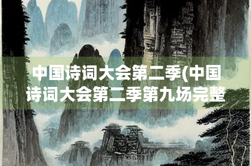 中国诗词大会第二季(中国诗词大会第二季第九场完整版)