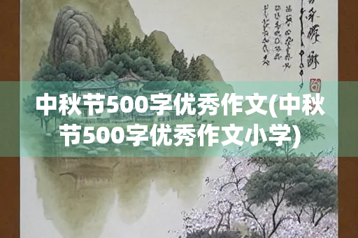 中秋节500字优秀作文(中秋节500字优秀作文小学)