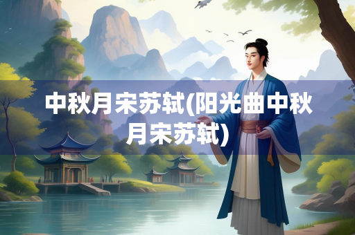 中秋月宋苏轼(阳光曲中秋月宋苏轼)
