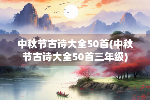 中秋节古诗大全50首(中秋节古诗大全50首三年级)