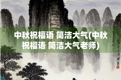 中秋祝福语 简洁大气(中秋祝福语 简洁大气老师)