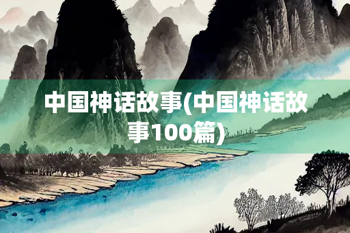 中国神话故事(中国神话故事100篇)