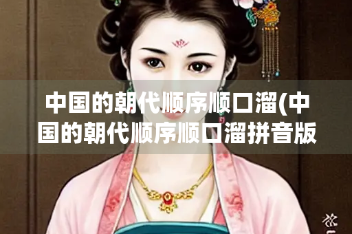 中国的朝代顺序顺口溜(中国的朝代顺序顺口溜拼音版)