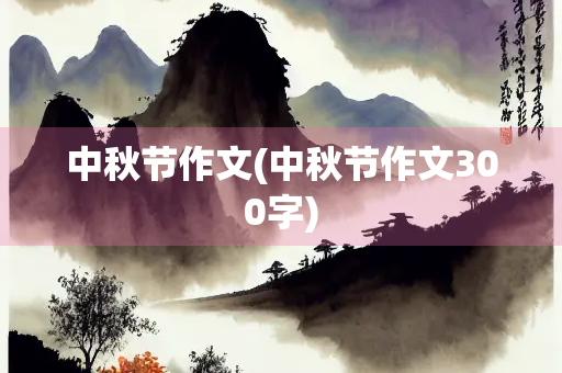 中秋节作文(中秋节作文300字)