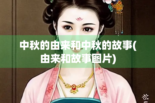中秋的由来和中秋的故事(由来和故事图片)