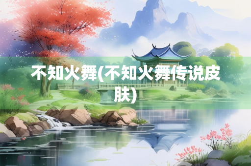 不知火舞(不知火舞传说皮肤)