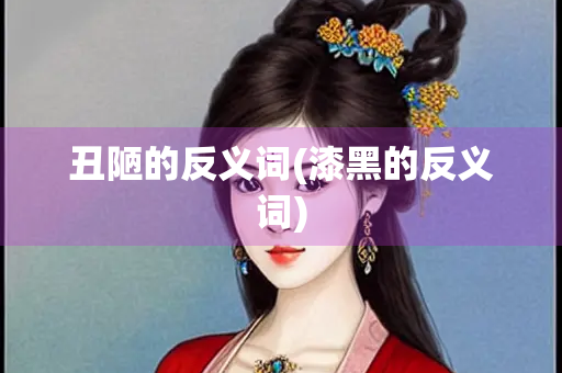 丑陋的反义词(漆黑的反义词)