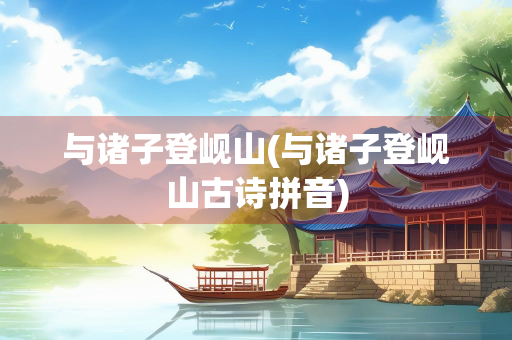 与诸子登岘山(与诸子登岘山古诗拼音) 与诸子登岘山(与诸子登岘山古诗拼音)