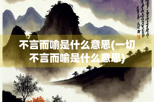 不言而喻是什么意思(一切不言而喻是什么意思)