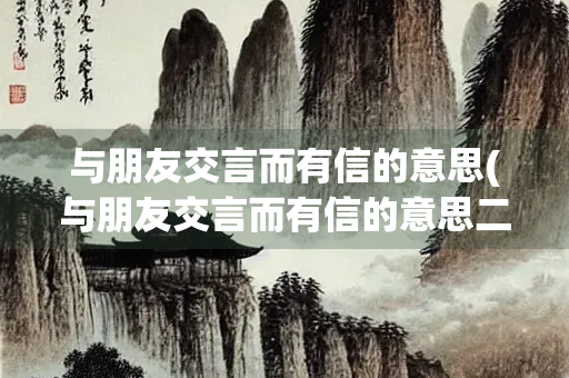与朋友交言而有信的意思(与朋友交言而有信的意思二年级)