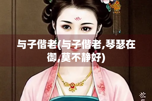 与子偕老(与子偕老,琴瑟在御,莫不静好)