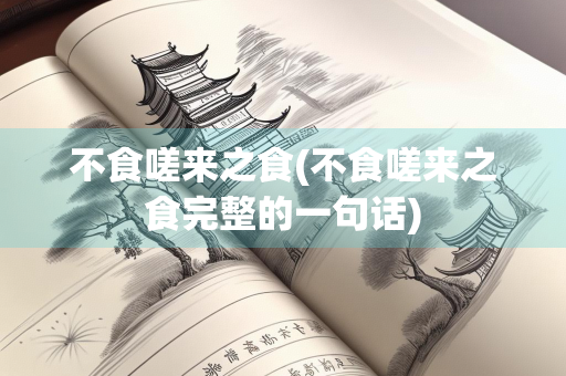 不食嗟来之食(不食嗟来之食完整的一句话)