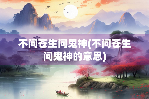 不问苍生问鬼神(不问苍生问鬼神的意思)