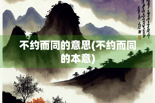 不约而同的意思(不约而同的本意)