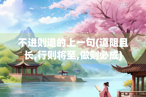 不进则退的上一句(道阻且长,行则将至,做则必成)