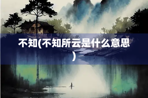 不知(不知所云是什么意思)
