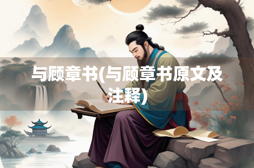 与顾章书(与顾章书原文及注释)