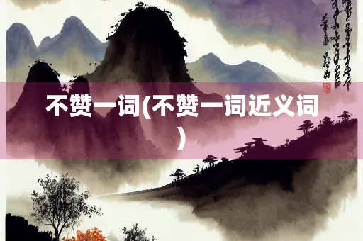 不赞一词(不赞一词近义词)