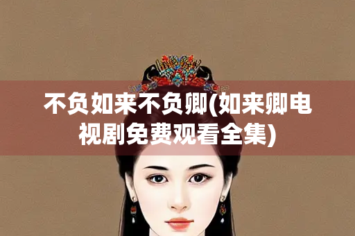 不负如来不负卿(如来卿电视剧免费观看全集)