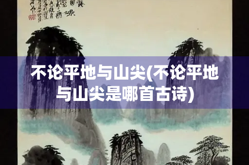 不论平地与山尖(不论平地与山尖是哪首古诗)